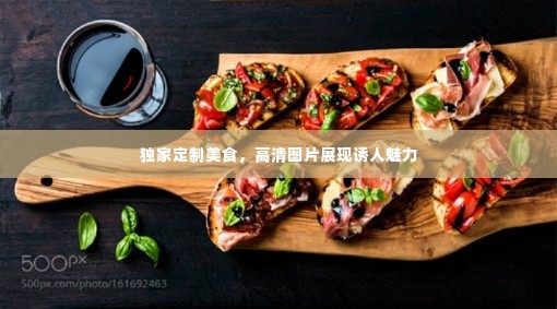 独家定制美食，高清图片展现诱人魅力