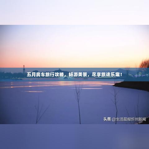 五月房车旅行攻略,畅游美景,尽享旅途乐趣!