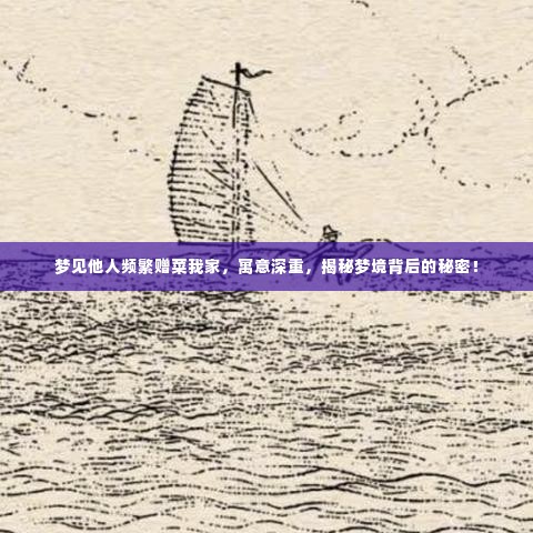 梦见他人频繁赠菜我家,寓意深重,揭秘梦境背后的秘密!