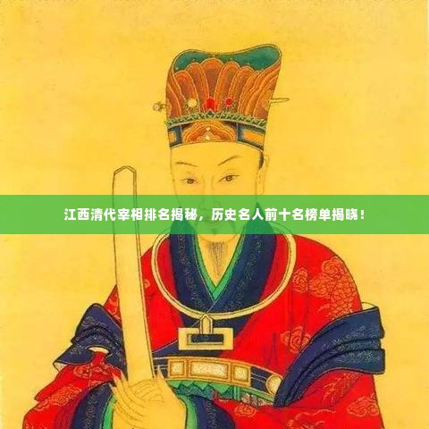 江西清代宰相排名揭秘，历史名人前十名榜单揭晓！