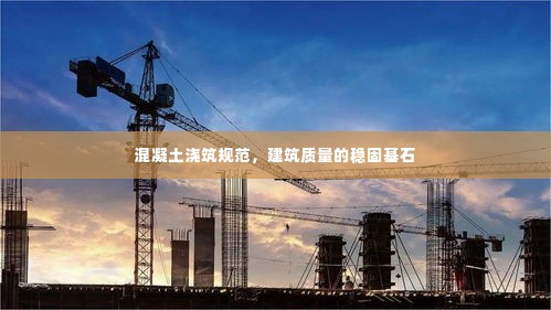 混凝土浇筑规范,建筑质量的稳固基石
