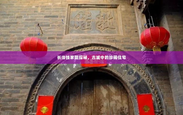 长治独家院探秘,古城中的珍稀住宅