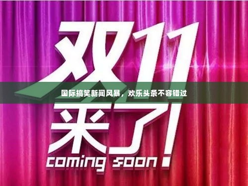 国际搞笑新闻风暴，欢乐头条不容错过