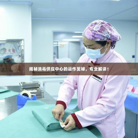 揭秘消毒供应中心的运作奥秘，专业解读！
