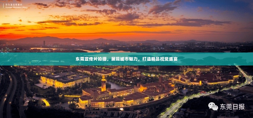 东莞宣传片拍摄,展现城市魅力,打造精品视觉盛宴