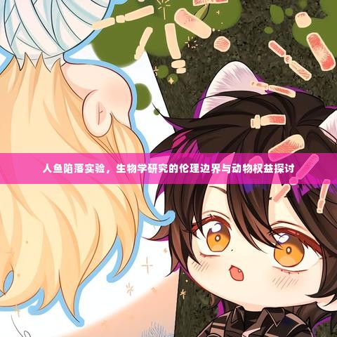 人鱼陷落实验，生物学研究的伦理边界与动物权益探讨