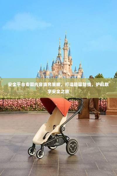安全平台专题内容填充策略,打造稳固防线,护航数字安全之旅