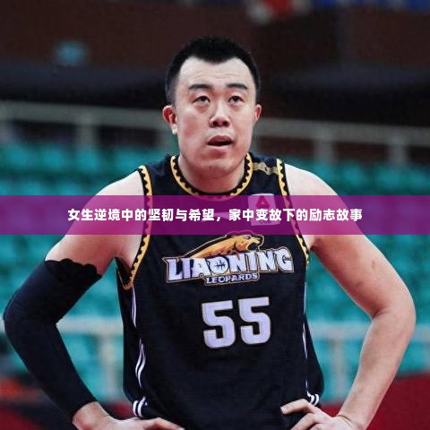 女生逆境中的坚韧与希望,家中变故下的励志故事
