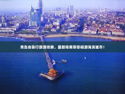 青岛自由行旅游攻略,最新指南带你畅游海滨城市!