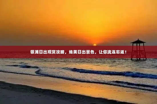 银滩日出观赏攻略，绝美日出景色，让你流连忘返！