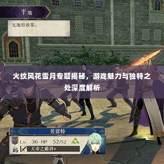 火纹风花雪月专题揭秘,游戏魅力与独特之处深度解析