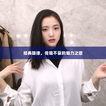 经典旋律,传唱不衰的魅力之歌