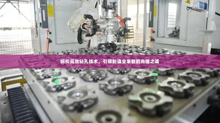 纽扣高效钻孔技术,引领制造业革新的先锋之道