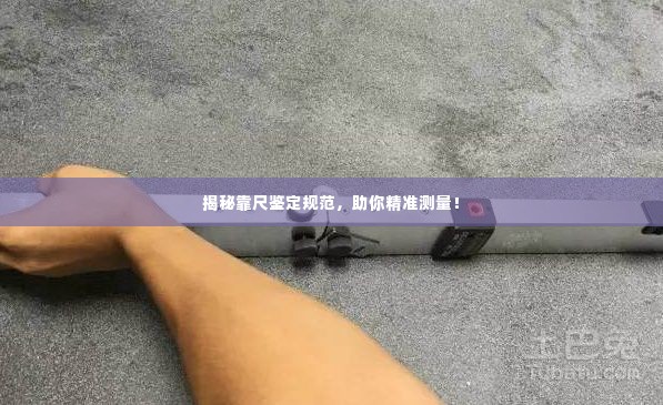 揭秘靠尺鉴定规范,助你精准测量!
