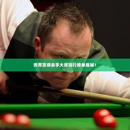世界顶级杀手大师排行榜单揭秘!