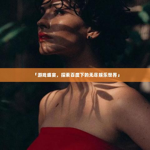 「游戏盛宴,探索百度下的无尽娱乐世界」