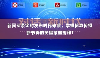 新闻头条定时发布时代来袭,掌握信息传播新节奏的关键策略揭秘!