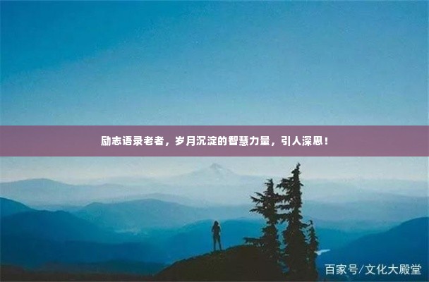 励志语录老者,岁月沉淀的智慧力量,引人深思!