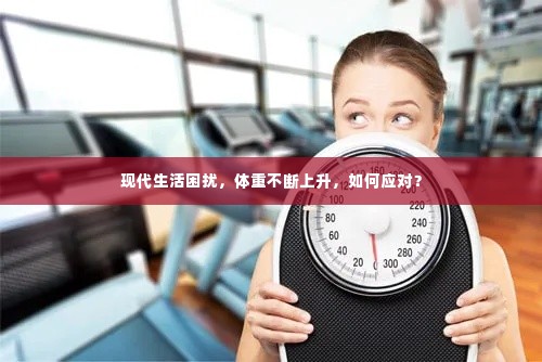 现代生活困扰,体重不断上升,如何应对?