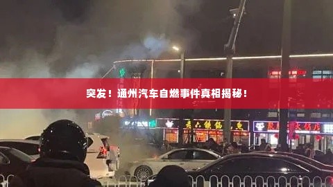 突发!通州汽车自燃事件真相揭秘!
