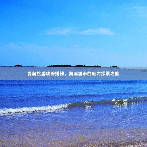 青岛旅游攻略揭秘，海滨城市的魅力探索之旅