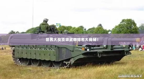 世界大战顶级武器排名大揭秘！