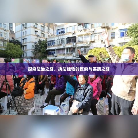 探索法治之路，执法经验的摸索与实践之路