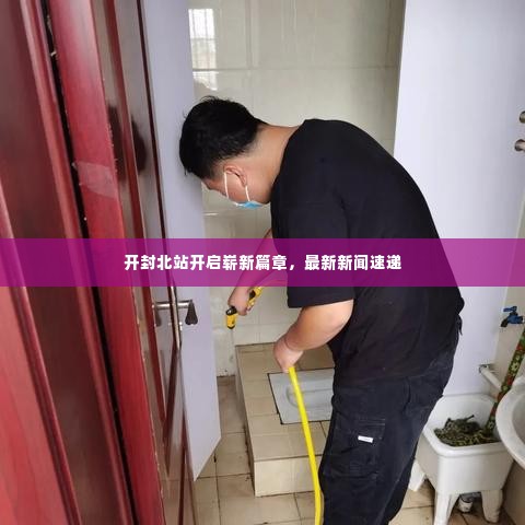 开封北站开启崭新篇章,最新新闻速递