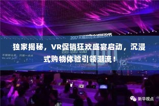 独家揭秘，VR促销狂欢盛宴启动，沉浸式购物体验引领潮流！