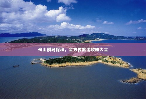 舟山群岛探秘,全方位旅游攻略大全