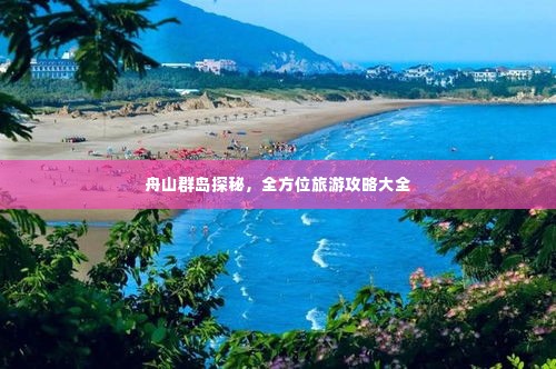 舟山群岛探秘，全方位旅游攻略大全