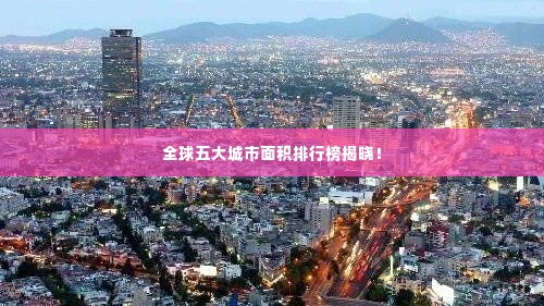全球五大城市面积排行榜揭晓!