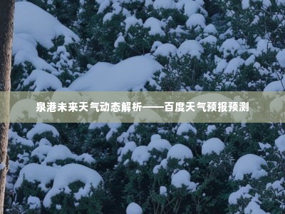 泉港未来天气动态解析——百度天气预报预测