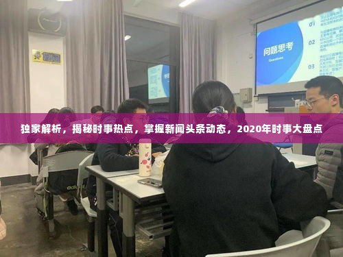 独家解析，揭秘时事热点，掌握新闻头条动态，2020年时事大盘点