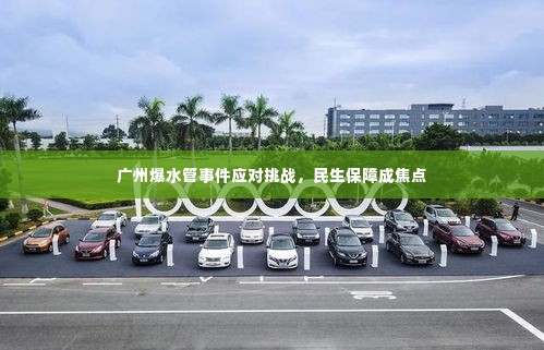 广州爆水管事件应对挑战,民生保障成焦点