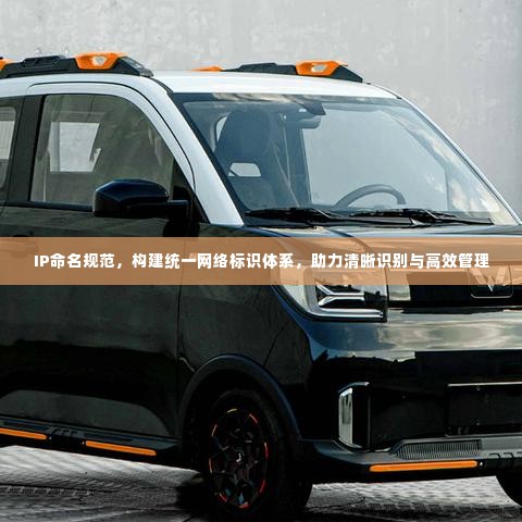 IP命名规范,构建统一网络标识体系,助力清晰识别与高效管理