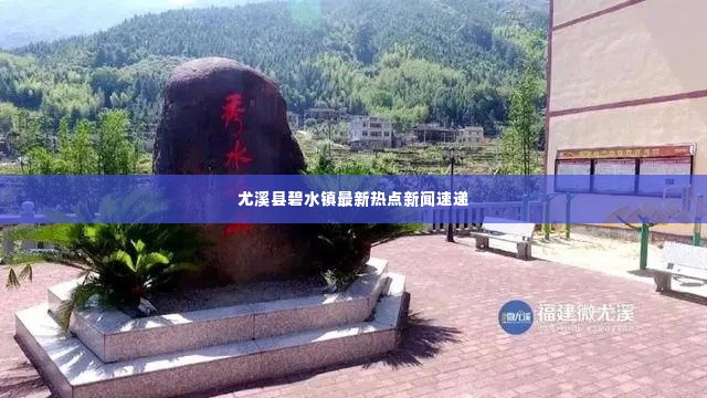 尤溪县碧水镇最新热点新闻速递