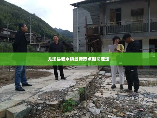 尤溪县碧水镇最新热点新闻速递
