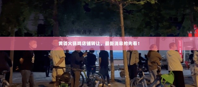 黄骅火锅鸡店铺转让,最新消息抢先看!