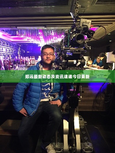 郑远最新动态及资讯速递今日更新