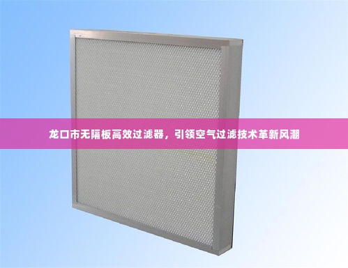 龙口市无隔板高效过滤器，引领空气过滤技术革新风潮