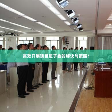 高效开展项目班子会的秘诀与策略!