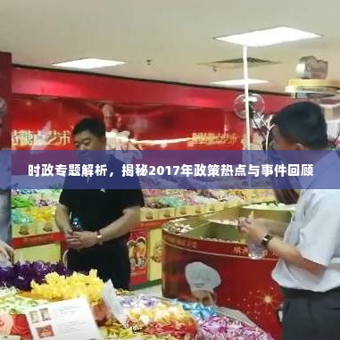 时政专题解析,揭秘2017年政策热点与事件回顾