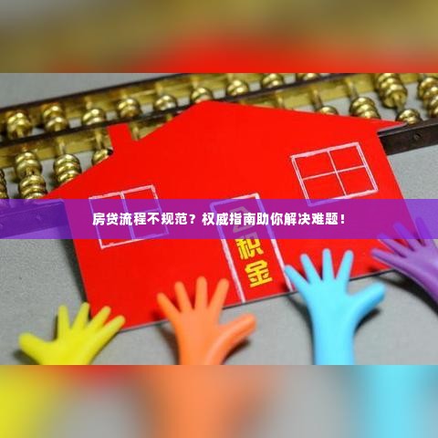 房贷流程不规范?权威指南助你解决难题!