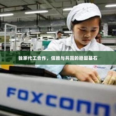 独家代工合作,信赖与共赢的稳固基石