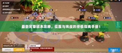 最新尾兽团本攻略，征服与挑战的终极指南手册！