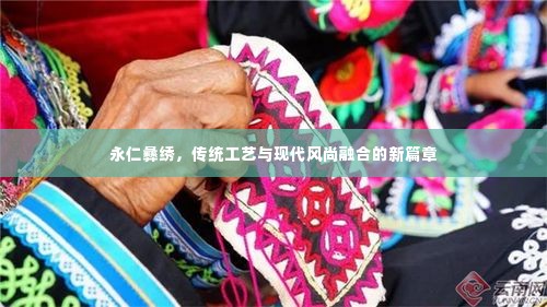 永仁彝绣,传统工艺与现代风尚融合的新篇章
