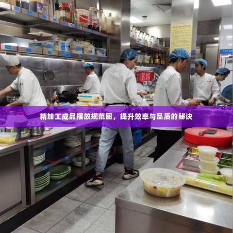 精加工成品摆放规范图,提升效率与品质的秘诀