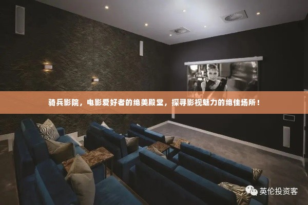 骑兵影院,电影爱好者的绝美殿堂,探寻影视魅力的绝佳场所!