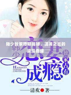 陆少独家婚期揭秘，潇湘之恋的浪漫奇缘